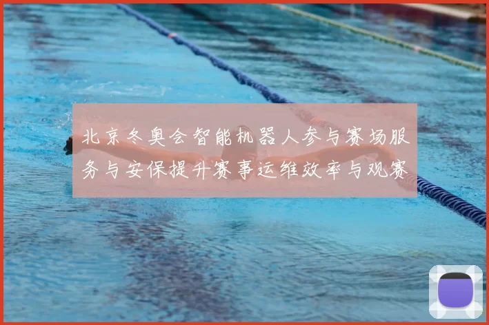 北京冬奥会智能机器人参与赛场服务与安保提升赛事运维效率与观赛体验