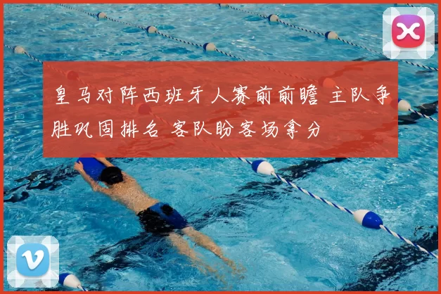 皇马对阵西班牙人赛前前瞻 主队争胜巩固排名 客队盼客场拿分