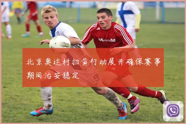 北京奥运村扫黄行动展开确保赛事期间治安稳定
