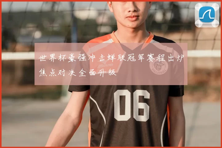 世界杯豪强冲击蝉联冠军赛程出炉焦点对决全面升级