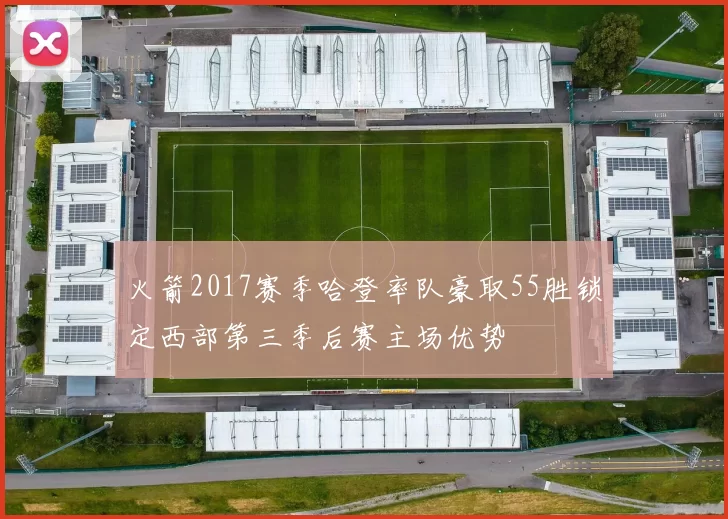 火箭2017赛季哈登率队豪取55胜锁定西部第三季后赛主场优势