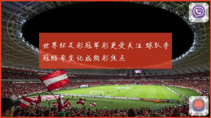 世界杯足彩冠军彩更受关注 球队夺冠赔率变化成购彩焦点