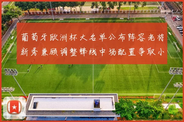 葡萄牙欧洲杯大名单公布阵容老将新秀兼顾调整锋线中场配置争取小组出线