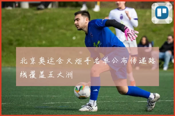 北京奥运会火炬手名单公布传递路线覆盖五大洲