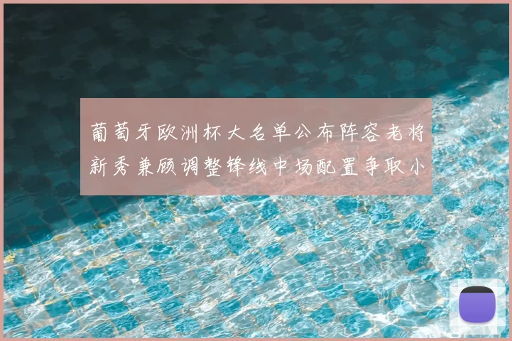 葡萄牙欧洲杯大名单公布阵容老将新秀兼顾调整锋线中场配置争取小组出线