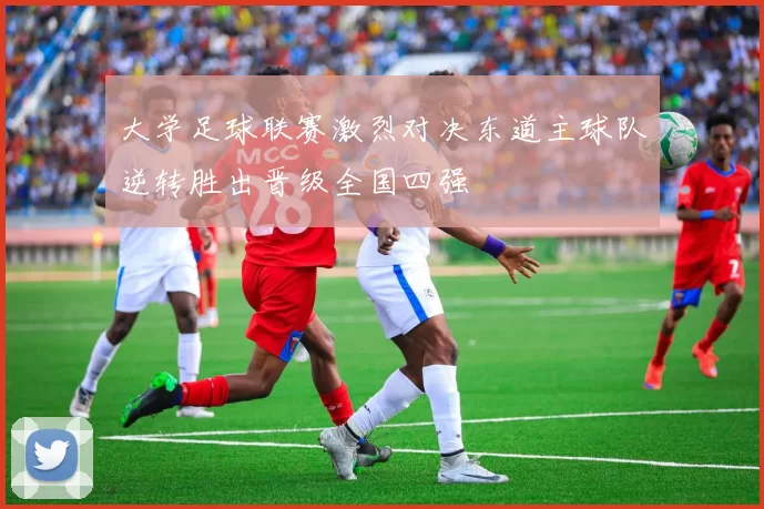 大学足球联赛激烈对决东道主球队逆转胜出晋级全国四强