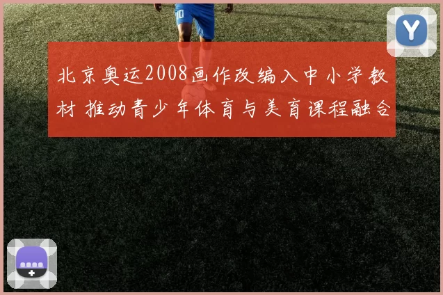 北京奥运2008画作改编入中小学教材 推动青少年体育与美育课程融合