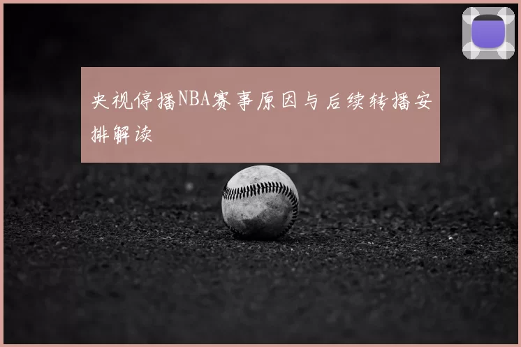 央视停播NBA赛事原因与后续转播安排解读