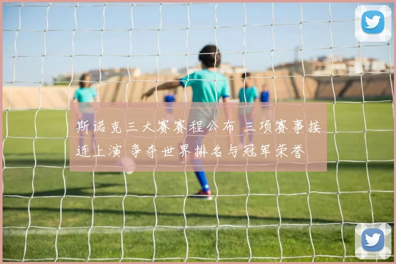 斯诺克三大赛赛程公布 三项赛事接连上演 争夺世界排名与冠军荣誉