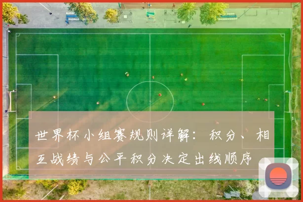 世界杯小组赛规则详解：积分、相互战绩与公平积分决定出线顺序