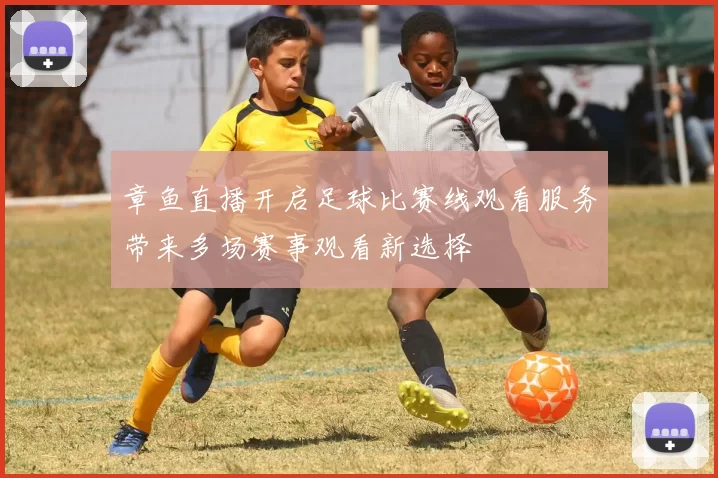 章鱼直播开启足球比赛线观看服务带来多场赛事观看新选择
