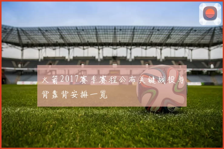 火箭2017赛季赛程公布关键战役与背靠背安排一览