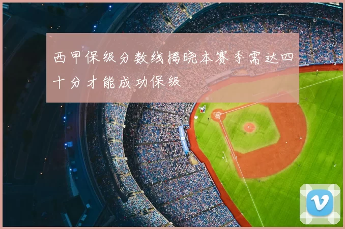 西甲保级分数线揭晓本赛季需达四十分才能成功保级