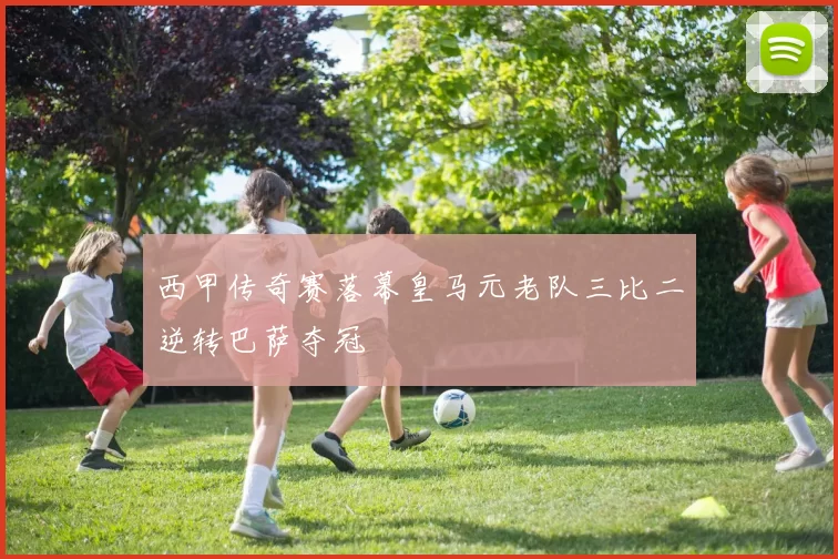 西甲传奇赛落幕皇马元老队三比二逆转巴萨夺冠